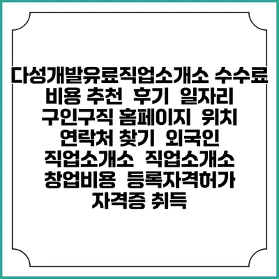 다성개발유료직업소개소 수수료 비용 추천 | 후기 | 일자리 구인구직 홈페이지 | 위치 연락처 찾기 | 외국인 직업소개소 | 직업소개소 창업비용 | 등록자격허가 | 자격증 취득
