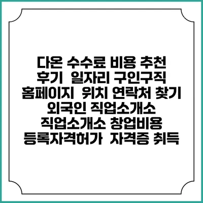 다온 수수료 비용 추천 | 후기 | 일자리 구인구직 홈페이지 | 위치 연락처 찾기 | 외국인 직업소개소 | 직업소개소 창업비용 | 등록자격허가 | 자격증 취득