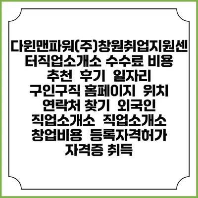 다윈맨파워(주)창원취업지원센터직업소개소 수수료 비용 추천 | 후기 | 일자리 구인구직 홈페이지 | 위치 연락처 찾기 | 외국인 직업소개소 | 직업소개소 창업비용 | 등록자격허가 | 자격증 취득