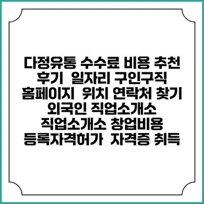 다정유통 수수료 비용 추천 | 후기 | 일자리 구인구직 홈페이지 | 위치 연락처 찾기 | 외국인 직업소개소 | 직업소개소 창업비용 | 등록자격허가 | 자격증 취득