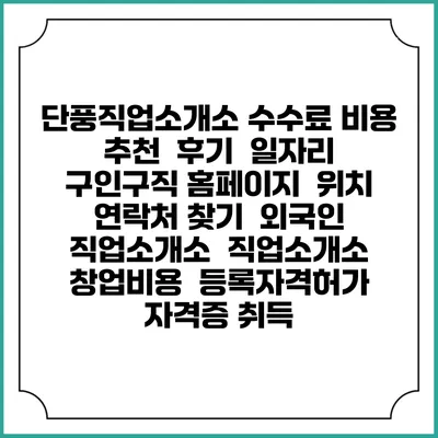 단풍직업소개소 수수료 비용 추천 | 후기 | 일자리 구인구직 홈페이지 | 위치 연락처 찾기 | 외국인 직업소개소 | 직업소개소 창업비용 | 등록자격허가 | 자격증 취득