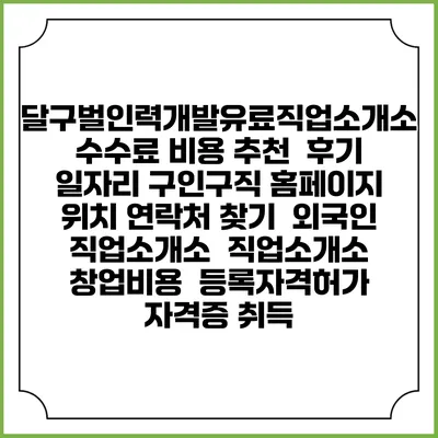 달구벌인력개발유료직업소개소 수수료 비용 추천 | 후기 | 일자리 구인구직 홈페이지 | 위치 연락처 찾기 | 외국인 직업소개소 | 직업소개소 창업비용 | 등록자격허가 | 자격증 취득