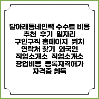 달아래동네인력 수수료 비용 추천 | 후기 | 일자리 구인구직 홈페이지 | 위치 연락처 찾기 | 외국인 직업소개소 | 직업소개소 창업비용 | 등록자격허가 | 자격증 취득