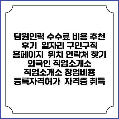 담원인력 수수료 비용 추천 | 후기 | 일자리 구인구직 홈페이지 | 위치 연락처 찾기 | 외국인 직업소개소 | 직업소개소 창업비용 | 등록자격허가 | 자격증 취득