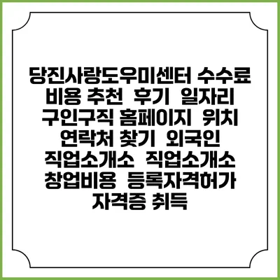 당진사랑도우미센터 수수료 비용 추천 | 후기 | 일자리 구인구직 홈페이지 | 위치 연락처 찾기 | 외국인 직업소개소 | 직업소개소 창업비용 | 등록자격허가 | 자격증 취득