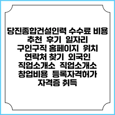 당진종합건설인력 수수료 비용 추천 | 후기 | 일자리 구인구직 홈페이지 | 위치 연락처 찾기 | 외국인 직업소개소 | 직업소개소 창업비용 | 등록자격허가 | 자격증 취득