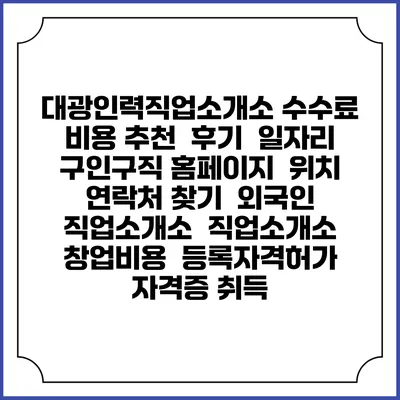 대광인력직업소개소 수수료 비용 추천 | 후기 | 일자리 구인구직 홈페이지 | 위치 연락처 찾기 | 외국인 직업소개소 | 직업소개소 창업비용 | 등록자격허가 | 자격증 취득