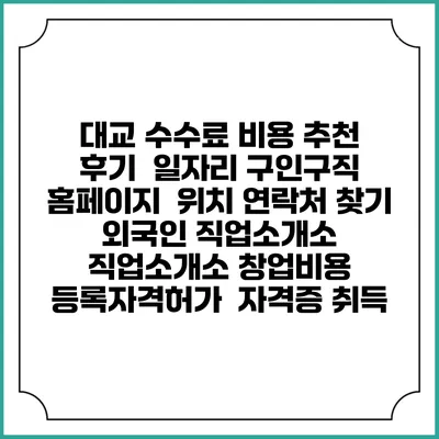 대교 수수료 비용 추천 | 후기 | 일자리 구인구직 홈페이지 | 위치 연락처 찾기 | 외국인 직업소개소 | 직업소개소 창업비용 | 등록자격허가 | 자격증 취득