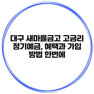 대구 새마을금고 고금리 정기예금, 혜택과 가입 방법 한번에