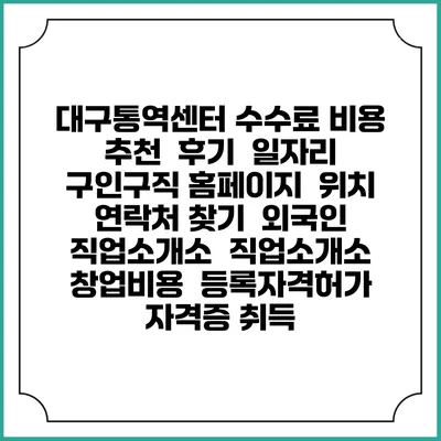 대구통역센터 수수료 비용 추천 | 후기 | 일자리 구인구직 홈페이지 | 위치 연락처 찾기 | 외국인 직업소개소 | 직업소개소 창업비용 | 등록자격허가 | 자격증 취득