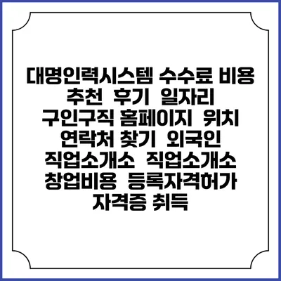 대명인력시스템 수수료 비용 추천 | 후기 | 일자리 구인구직 홈페이지 | 위치 연락처 찾기 | 외국인 직업소개소 | 직업소개소 창업비용 | 등록자격허가 | 자격증 취득
