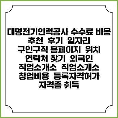 대명전기인력공사 수수료 비용 추천 | 후기 | 일자리 구인구직 홈페이지 | 위치 연락처 찾기 | 외국인 직업소개소 | 직업소개소 창업비용 | 등록자격허가 | 자격증 취득