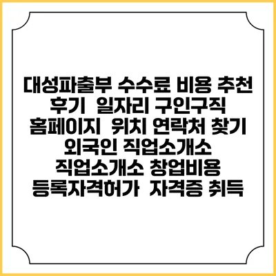 대성파출부 수수료 비용 추천 | 후기 | 일자리 구인구직 홈페이지 | 위치 연락처 찾기 | 외국인 직업소개소 | 직업소개소 창업비용 | 등록자격허가 | 자격증 취득