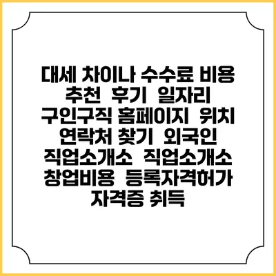 대세 차이나 수수료 비용 추천 | 후기 | 일자리 구인구직 홈페이지 | 위치 연락처 찾기 | 외국인 직업소개소 | 직업소개소 창업비용 | 등록자격허가 | 자격증 취득