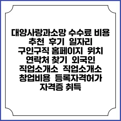 대양사랑과소망 수수료 비용 추천 | 후기 | 일자리 구인구직 홈페이지 | 위치 연락처 찾기 | 외국인 직업소개소 | 직업소개소 창업비용 | 등록자격허가 | 자격증 취득