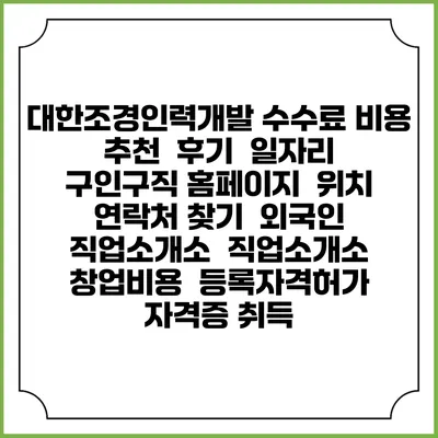 대한조경인력개발 수수료 비용 추천 | 후기 | 일자리 구인구직 홈페이지 | 위치 연락처 찾기 | 외국인 직업소개소 | 직업소개소 창업비용 | 등록자격허가 | 자격증 취득