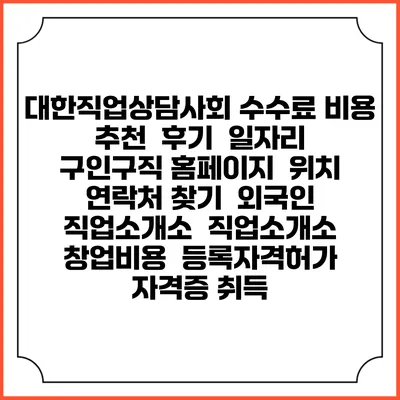 대한직업상담사회 수수료 비용 추천 | 후기 | 일자리 구인구직 홈페이지 | 위치 연락처 찾기 | 외국인 직업소개소 | 직업소개소 창업비용 | 등록자격허가 | 자격증 취득