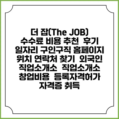 더 잡(The JOB) 수수료 비용 추천 | 후기 | 일자리 구인구직 홈페이지 | 위치 연락처 찾기 | 외국인 직업소개소 | 직업소개소 창업비용 | 등록자격허가 | 자격증 취득