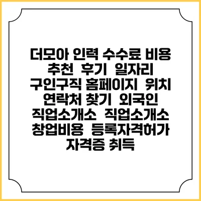 더모아 인력 수수료 비용 추천 | 후기 | 일자리 구인구직 홈페이지 | 위치 연락처 찾기 | 외국인 직업소개소 | 직업소개소 창업비용 | 등록자격허가 | 자격증 취득
