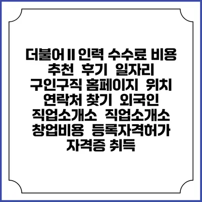 더불어Ⅱ인력 수수료 비용 추천 | 후기 | 일자리 구인구직 홈페이지 | 위치 연락처 찾기 | 외국인 직업소개소 | 직업소개소 창업비용 | 등록자격허가 | 자격증 취득