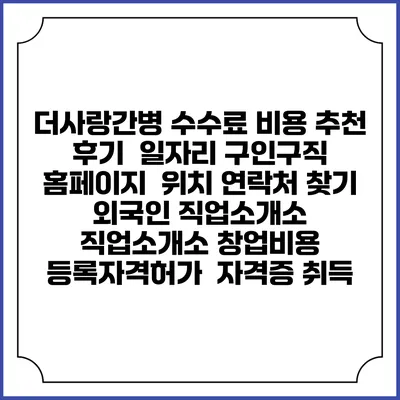 더사랑간병 수수료 비용 추천 | 후기 | 일자리 구인구직 홈페이지 | 위치 연락처 찾기 | 외국인 직업소개소 | 직업소개소 창업비용 | 등록자격허가 | 자격증 취득