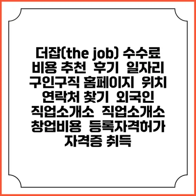 더잡(the job) 수수료 비용 추천 | 후기 | 일자리 구인구직 홈페이지 | 위치 연락처 찾기 | 외국인 직업소개소 | 직업소개소 창업비용 | 등록자격허가 | 자격증 취득
