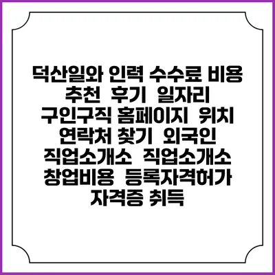 덕산일와 인력 수수료 비용 추천 | 후기 | 일자리 구인구직 홈페이지 | 위치 연락처 찾기 | 외국인 직업소개소 | 직업소개소 창업비용 | 등록자격허가 | 자격증 취득