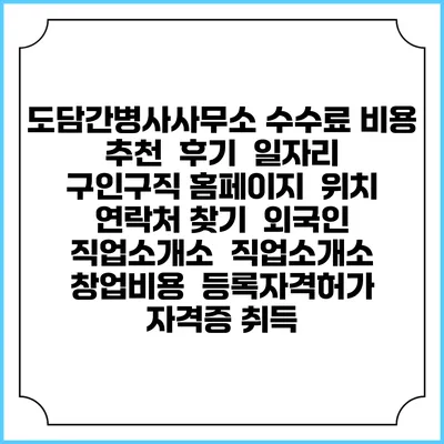 도담간병사사무소 수수료 비용 추천 | 후기 | 일자리 구인구직 홈페이지 | 위치 연락처 찾기 | 외국인 직업소개소 | 직업소개소 창업비용 | 등록자격허가 | 자격증 취득