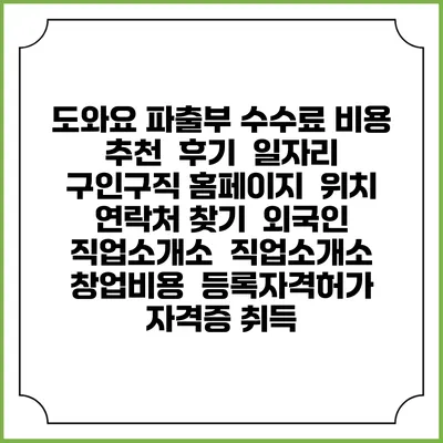 도와요 파출부 수수료 비용 추천 | 후기 | 일자리 구인구직 홈페이지 | 위치 연락처 찾기 | 외국인 직업소개소 | 직업소개소 창업비용 | 등록자격허가 | 자격증 취득