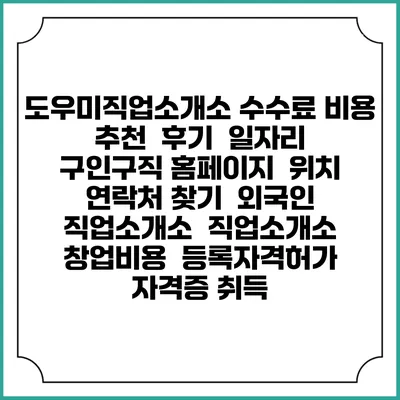 도우미직업소개소 수수료 비용 추천 | 후기 | 일자리 구인구직 홈페이지 | 위치 연락처 찾기 | 외국인 직업소개소 | 직업소개소 창업비용 | 등록자격허가 | 자격증 취득