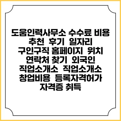도움인력사무소 수수료 비용 추천 | 후기 | 일자리 구인구직 홈페이지 | 위치 연락처 찾기 | 외국인 직업소개소 | 직업소개소 창업비용 | 등록자격허가 | 자격증 취득
