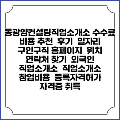 동광양컨설팅직업소개소 수수료 비용 추천 | 후기 | 일자리 구인구직 홈페이지 | 위치 연락처 찾기 | 외국인 직업소개소 | 직업소개소 창업비용 | 등록자격허가 | 자격증 취득