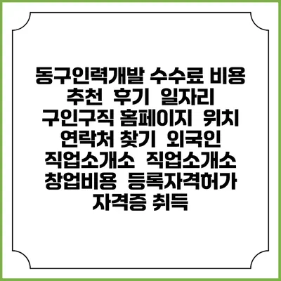 동구인력개발 수수료 비용 추천 | 후기 | 일자리 구인구직 홈페이지 | 위치 연락처 찾기 | 외국인 직업소개소 | 직업소개소 창업비용 | 등록자격허가 | 자격증 취득