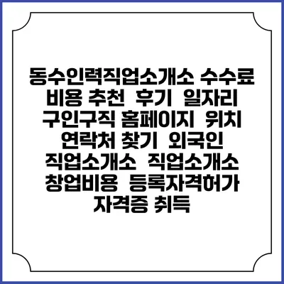 동수인력직업소개소 수수료 비용 추천 | 후기 | 일자리 구인구직 홈페이지 | 위치 연락처 찾기 | 외국인 직업소개소 | 직업소개소 창업비용 | 등록자격허가 | 자격증 취득