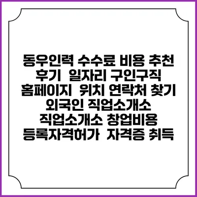 동우인력 수수료 비용 추천 | 후기 | 일자리 구인구직 홈페이지 | 위치 연락처 찾기 | 외국인 직업소개소 | 직업소개소 창업비용 | 등록자격허가 | 자격증 취득