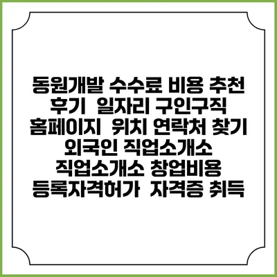 동원개발 수수료 비용 추천 | 후기 | 일자리 구인구직 홈페이지 | 위치 연락처 찾기 | 외국인 직업소개소 | 직업소개소 창업비용 | 등록자격허가 | 자격증 취득