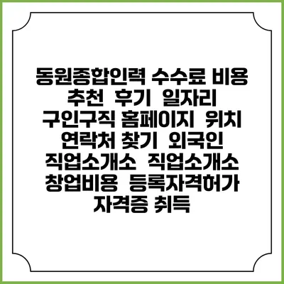동원종합인력 수수료 비용 추천 | 후기 | 일자리 구인구직 홈페이지 | 위치 연락처 찾기 | 외국인 직업소개소 | 직업소개소 창업비용 | 등록자격허가 | 자격증 취득