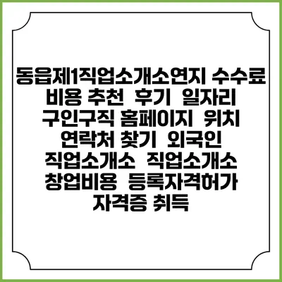 동읍제1직업소개소연지 수수료 비용 추천 | 후기 | 일자리 구인구직 홈페이지 | 위치 연락처 찾기 | 외국인 직업소개소 | 직업소개소 창업비용 | 등록자격허가 | 자격증 취득