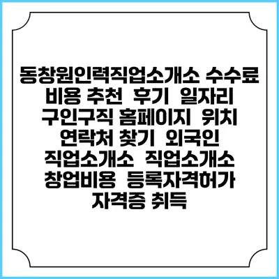 동창원인력직업소개소 수수료 비용 추천 | 후기 | 일자리 구인구직 홈페이지 | 위치 연락처 찾기 | 외국인 직업소개소 | 직업소개소 창업비용 | 등록자격허가 | 자격증 취득