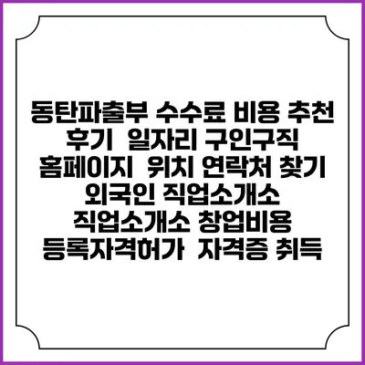 동탄파출부 수수료 비용 추천 | 후기 | 일자리 구인구직 홈페이지 | 위치 연락처 찾기 | 외국인 직업소개소 | 직업소개소 창업비용 | 등록자격허가 | 자격증 취득