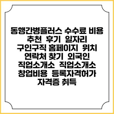 동행간병플러스 수수료 비용 추천 | 후기 | 일자리 구인구직 홈페이지 | 위치 연락처 찾기 | 외국인 직업소개소 | 직업소개소 창업비용 | 등록자격허가 | 자격증 취득