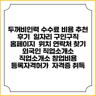 두꺼비인력 수수료 비용 추천 | 후기 | 일자리 구인구직 홈페이지 | 위치 연락처 찾기 | 외국인 직업소개소 | 직업소개소 창업비용 | 등록자격허가 | 자격증 취득