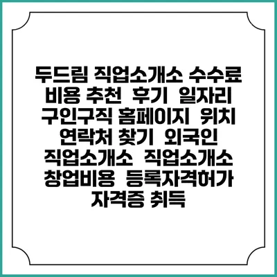 두드림 직업소개소 수수료 비용 추천 | 후기 | 일자리 구인구직 홈페이지 | 위치 연락처 찾기 | 외국인 직업소개소 | 직업소개소 창업비용 | 등록자격허가 | 자격증 취득