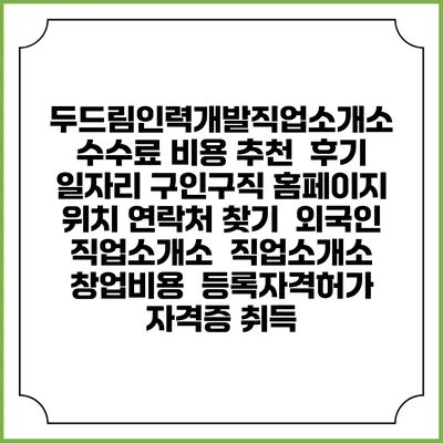 두드림인력개발직업소개소 수수료 비용 추천 | 후기 | 일자리 구인구직 홈페이지 | 위치 연락처 찾기 | 외국인 직업소개소 | 직업소개소 창업비용 | 등록자격허가 | 자격증 취득