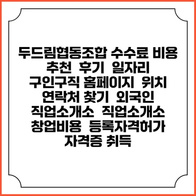 두드림협동조합 수수료 비용 추천 | 후기 | 일자리 구인구직 홈페이지 | 위치 연락처 찾기 | 외국인 직업소개소 | 직업소개소 창업비용 | 등록자격허가 | 자격증 취득