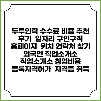두루인력 수수료 비용 추천 | 후기 | 일자리 구인구직 홈페이지 | 위치 연락처 찾기 | 외국인 직업소개소 | 직업소개소 창업비용 | 등록자격허가 | 자격증 취득