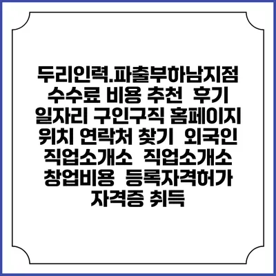 두리인력.파출부하남지점 수수료 비용 추천 | 후기 | 일자리 구인구직 홈페이지 | 위치 연락처 찾기 | 외국인 직업소개소 | 직업소개소 창업비용 | 등록자격허가 | 자격증 취득