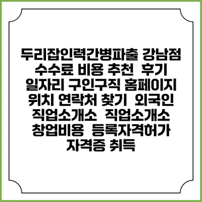 두리잡인력간병파출 강남점 수수료 비용 추천 | 후기 | 일자리 구인구직 홈페이지 | 위치 연락처 찾기 | 외국인 직업소개소 | 직업소개소 창업비용 | 등록자격허가 | 자격증 취득