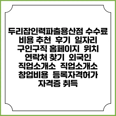 두리잡인력파출용산점 수수료 비용 추천 | 후기 | 일자리 구인구직 홈페이지 | 위치 연락처 찾기 | 외국인 직업소개소 | 직업소개소 창업비용 | 등록자격허가 | 자격증 취득