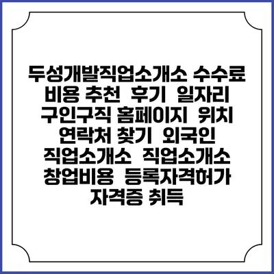 두성개발직업소개소 수수료 비용 추천 | 후기 | 일자리 구인구직 홈페이지 | 위치 연락처 찾기 | 외국인 직업소개소 | 직업소개소 창업비용 | 등록자격허가 | 자격증 취득